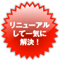 リニューアルして一気に解決！