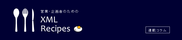 XML/XML DBのサイバーテック：連載コラム／営業・企画職のためのXMLレシピ