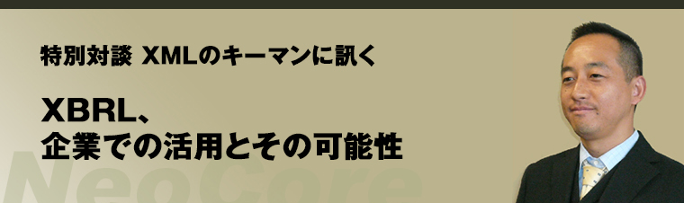 XMLデータベース 特別対談 XMLのキーマンに訊く「XBRL、企業での活用とその可能性」（1）